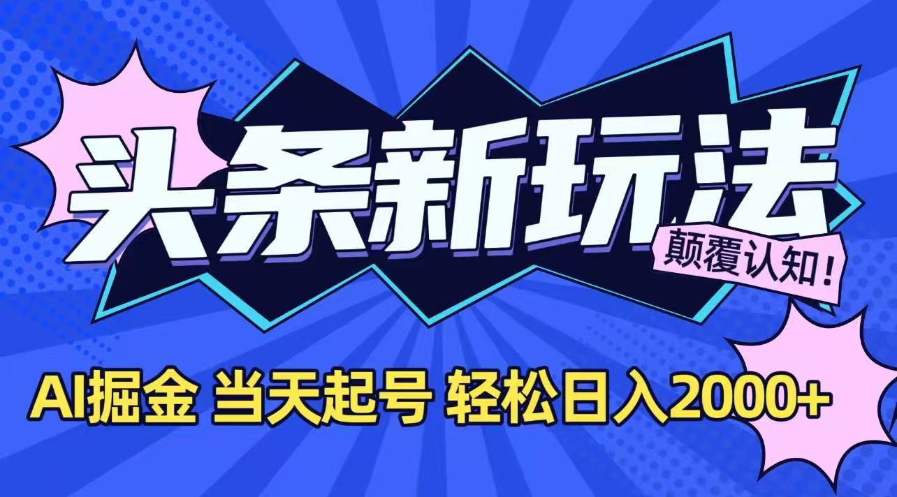 今日头条最新掘金玩法，AI辅助，当天起号，第二天见收益，轻松日入2000+-创业项目库