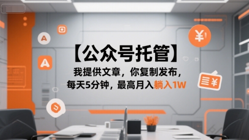 【公众号托管 】我提供文章，你复制发布，每天5分钟，最高月入躺入1W【揭秘】-创业项目库