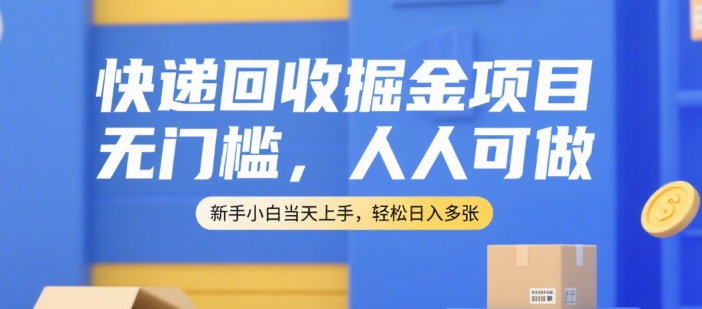 快递回收掘金项目，无门槛，人人可做，新手小白当天上手，轻松日入多张【揭秘】-创业项目库