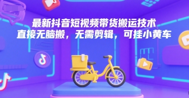 最新抖音短视频带货搬运技术，直接无脑搬，无需剪辑，可挂小黄车-创业项目库