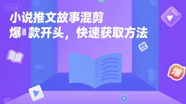 小说推文故事混剪爆款开头，快速获取方法-创业项目库