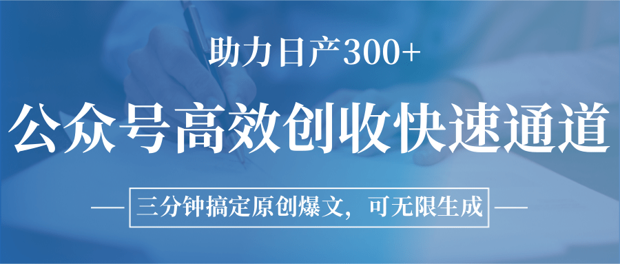公众号高效创收快速通道，三分钟搞定原创爆文，助力日产300+-创业项目库