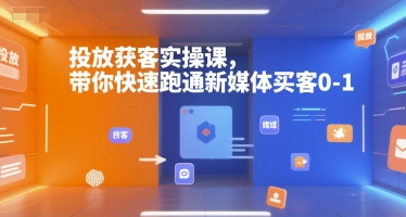 投放获客实操课，带你快速跑通新媒体买客0-1-创业项目库