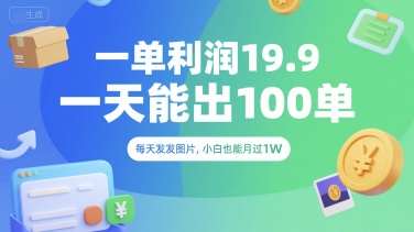 一单利润19.9 一天能出100单，每天发发图片，小白也能月入过1W【揭秘】-创业项目库