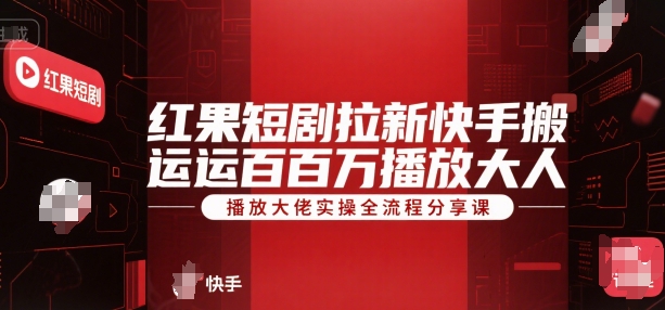 红果短剧拉新快手搬运百万播放大佬实操全流程分享课-创业项目库