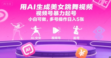 用AI生成美女跳舞视频，视频号暴力起号，小白可做，多号操作日入5张-创业项目库