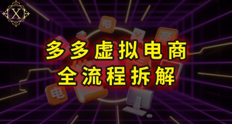 拼多多虚拟电商全流程拆解，深度学习每一个环节，看完即可上手实操-创业项目库