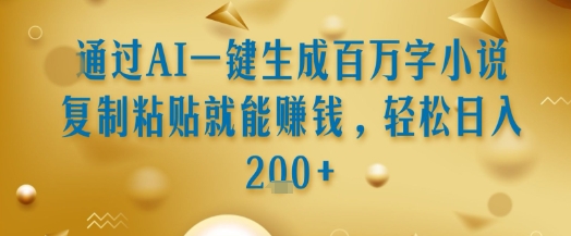 通过AI一键生成百万字小说复制粘贴就能挣钱，轻松日入2张+【揭秘】-创业项目库