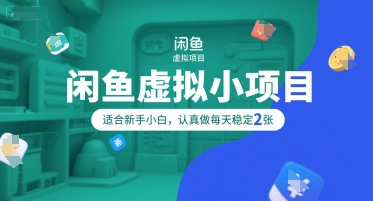 闲鱼虚拟小项目，操作简单，适合新手小白，认真做每天稳定2张-创业项目库