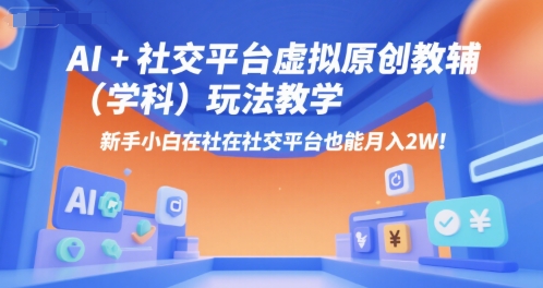 AI+小红书虚拟原创教辅(学科)玩法教学，新手小白在小红书也能月入2W-创业项目库