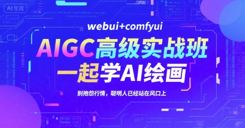 AIGC高级实战班，webui+comfyui，一起学AI绘画，别抱怨行情，聪明人已经站在风口上-创业项目库