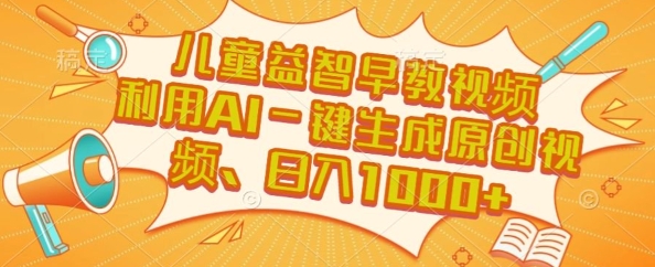 儿童益智早教视频，这个赛道挣翻了，利用AI一键生成原创视频，日入1k+【揭秘】-创业项目库
