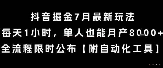 抖音掘金7月最新玩法，每天1小时，单人也能月产8k+，全流程限时公布【揭秘】-创业项目库