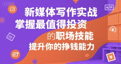 新媒体写作实战，学握最值得投资的职场技能，提升你的挣钱能力-创业项目库