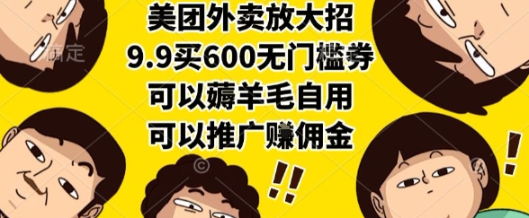 美团外卖放大招，9.9买600无门槛券，可以薅羊毛自用，可以推广挣佣金【揭秘】-创业项目库