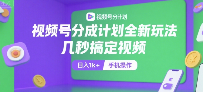 视频号分成计划全新玩法，几秒搞定视频，日入1k+，手机操作【揭秘】-创业项目库