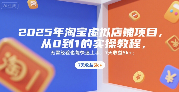 2025年淘宝虚拟店铺项目，从0到1的实操教程，无需经验也能快速上手，7天收益5k+-创业项目库