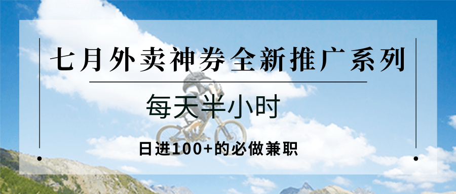 七月外卖神券全新推广系列；每天半小时，日进100+的必做兼职-创业项目库
