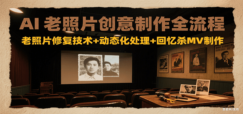 AI老照片创意制作全流程：老照片修复技术+动态化处理+回忆杀MV制作-创业项目库