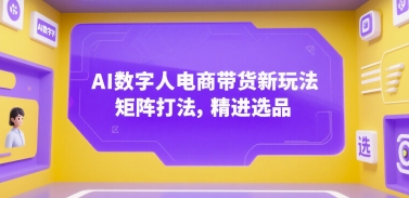 AI数字人电商带货新玩法，矩阵打法，精进选品-创业项目库