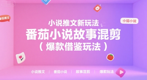 小说推文新玩法，番茄小说故事混剪(爆款借鉴玩法)-创业项目库