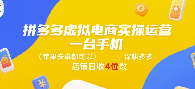 拼多多虚拟电商实操运营，一台手机(苹果安卓都可以)，深耕多多店铺日收4位数-创业项目库