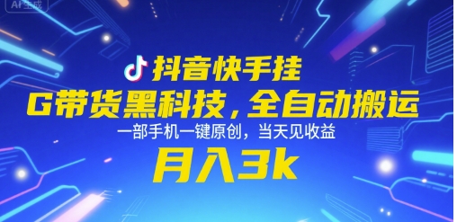 抖音快手挂G带货黑科技，全自动搬运，一部手机一键原创，当天见收益，月入3k+【揭秘】-创业项目库