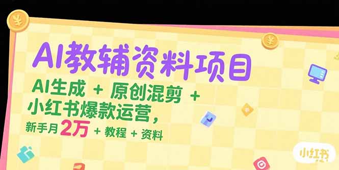 AI教辅资料项目，AI生成+原创混剪+小红书爆款运营，新手月入2万+教程+资料-创业项目库