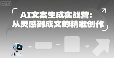 AI文案生成实战营：从灵感到成文的精准创作-创业项目库
