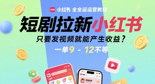 短剧拉新小红书全运营教程，只要发视频就能产生收益，一单9-12不等-创业项目库