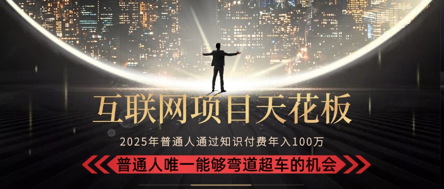 2025“互联网项目天花板”：不做韭菜，做镰刀！“月入 10W+ 普通人弯道…-创业项目库