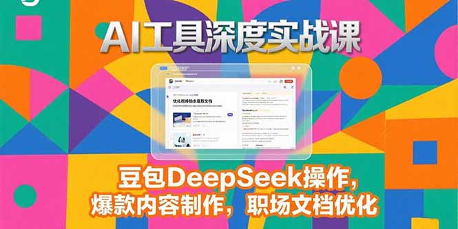 2025AI工具深度实战课，豆包DeepSeek操作，爆款内容制作，职场文档优化-创业项目库