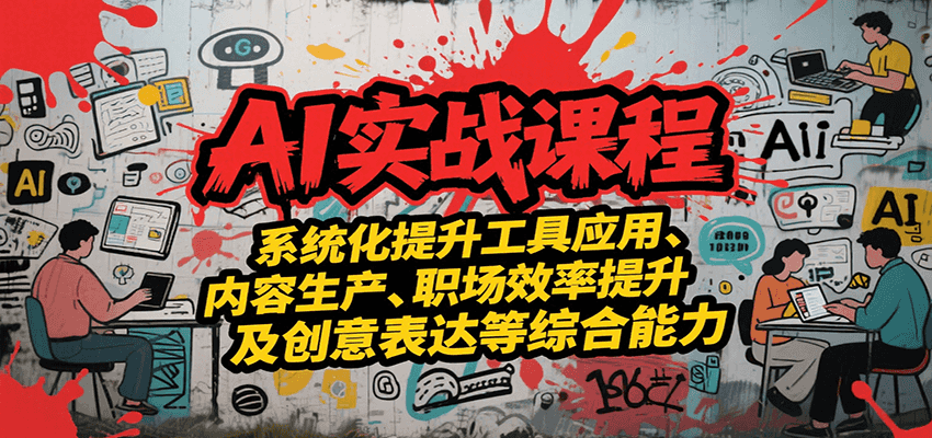 AI实战系统课程，提升工具应用、内容生产、职场效率提升及创意表达等综合能力-创业项目库