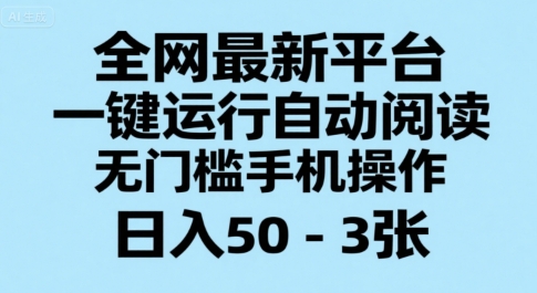 全网最新平台，一键运行自动阅读，无门槛手机操作，日入50-3张+【揭秘】-创业项目库