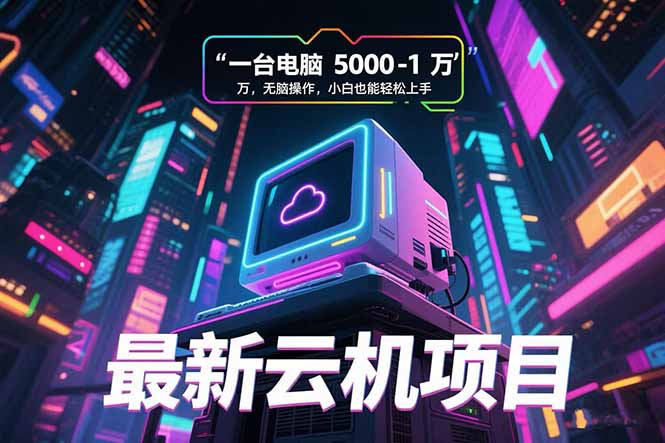 最新云机项目 一台电脑5000到10000 无脑操作小白也能轻松上手-创业项目库