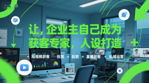 让企业主自己成为获客专家，人设打造+短视频获客+投放+直播获客+私域运营-创业项目库