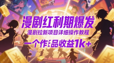 漫剧红利期爆发，漫剧拉新项目详细操作教程，一个作品收益1k+-创业项目库