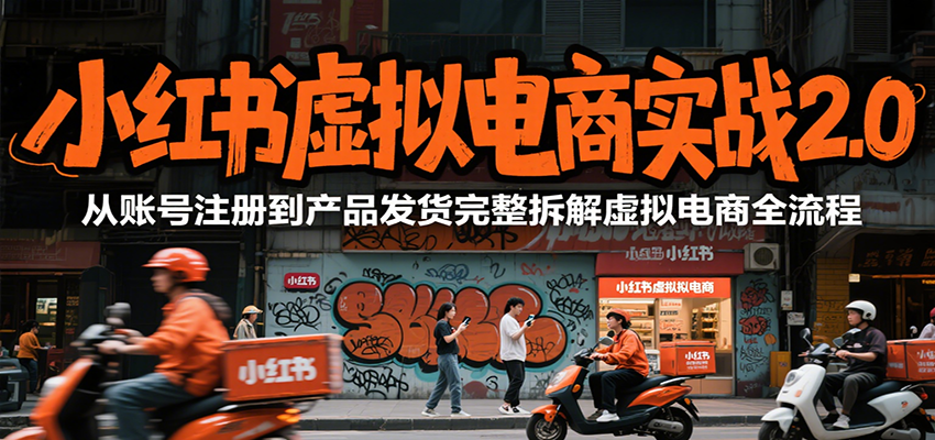 小红书虚拟电商实战2.0，从账号注册到产品发货完整拆解虚拟电商全流程-创业项目库