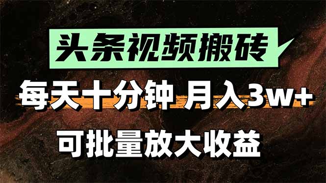 头条视频搬砖，每天10分钟，小白轻松月入3万+，可批量放大收益-创业项目库