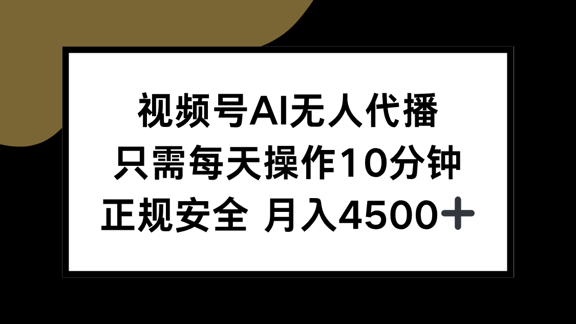 视频号AI无人代播，只需每天操作10分钟，正规安全，月入4500+-创业项目库