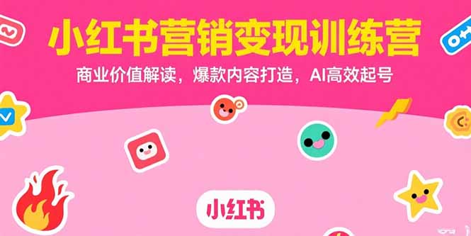 小红书营销变现训练营，商业价值解读，爆款内容打造，AI高效起号-创业项目库