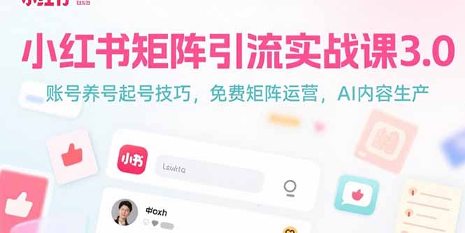 小红书矩阵引流实战课3.0：账号养号起号技巧，免裴矩阵运营，AI内容生产-创业项目库
