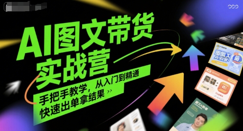 AI图文带货实战营，手把手教学，从入门到精通，快速出单拿结果-创业项目库