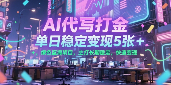 AI代写打金，单日稳定变现5张+，绿色蓝海项目，主打长期稳定，快速变现【揭秘】-创业项目库