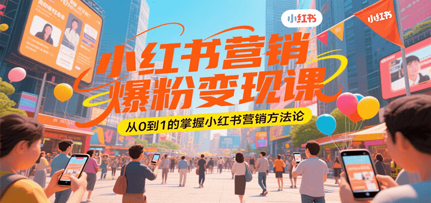 小红书营销爆粉变现课，从0到1的掌握小红书营销方法论-创业项目库