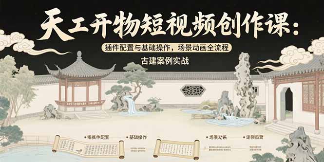 天工开物短视频创作课：插件配置与基础操作，场景动画全流程 古建案例实战-创业项目库