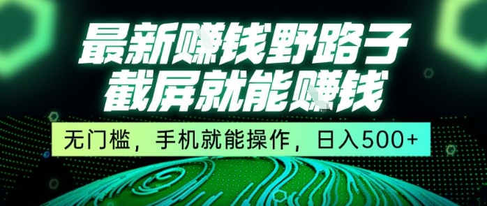 最新野路子截屏就能挣钱，无门槛，手机就能操作，日入5张【揭秘】-创业项目库