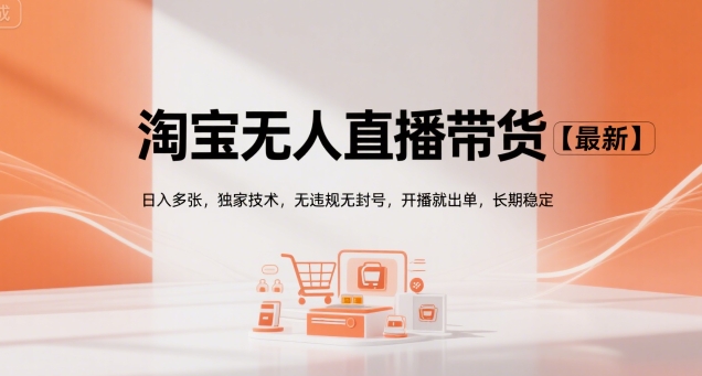 淘宝无人直播带货【最新】，日入多张，独家技术，无违规无封号，开播就出单，长期稳定【揭秘】-创业项目库