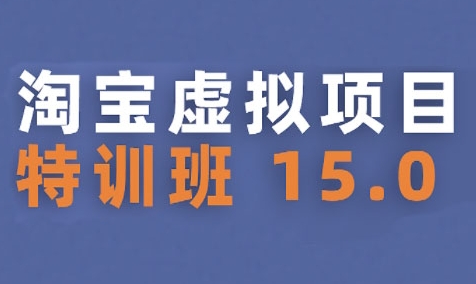 淘宝虚拟项目特训班15.0(更新2025)，适合新手或兼职操作，实现稳定收益-创业项目库