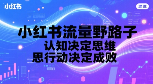 小红书流量野路子，认知决定思维，思维决定行动，行动决定成败-创业项目库